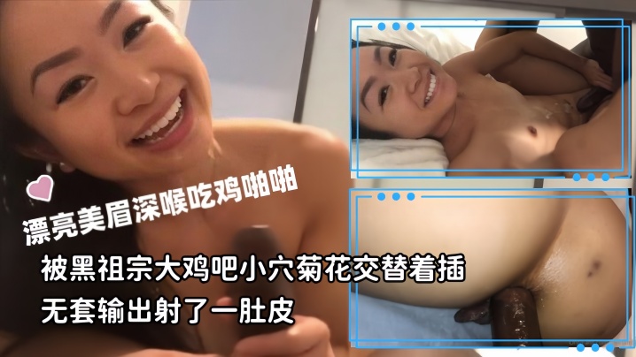 【媚黑母狗】漂亮美眉深喉吃鸡啪啪被黑祖宗大鸡吧小穴菊花交替着插无套输出射了一肚皮